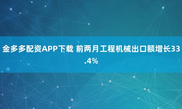 金多多配资APP下载 前两月工程机械出口额增长33.4%