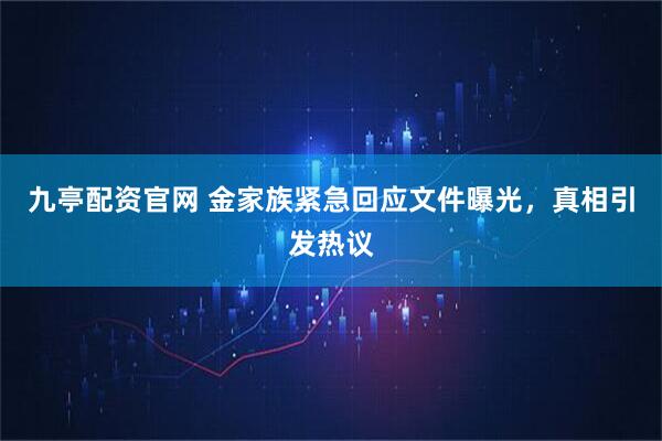 九亭配资官网 金家族紧急回应文件曝光，真相引发热议
