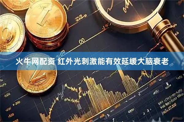 火牛网配资 红外光刺激能有效延缓大脑衰老