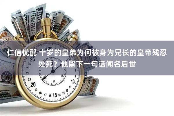 仁信优配 十岁的皇弟为何被身为兄长的皇帝残忍处死？他留下一句话闻名后世