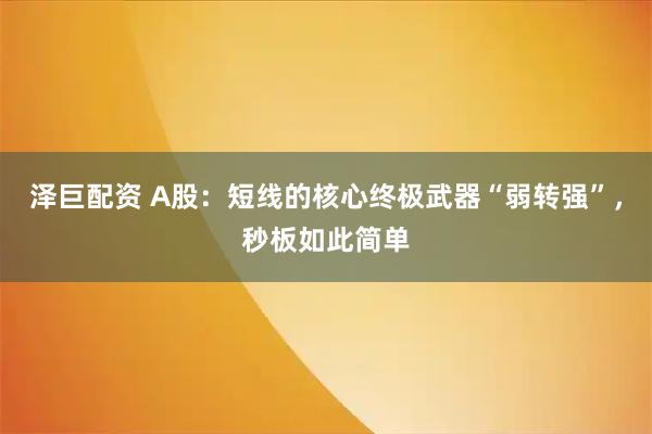 泽巨配资 A股：短线的核心终极武器“弱转强”，秒板如此简单