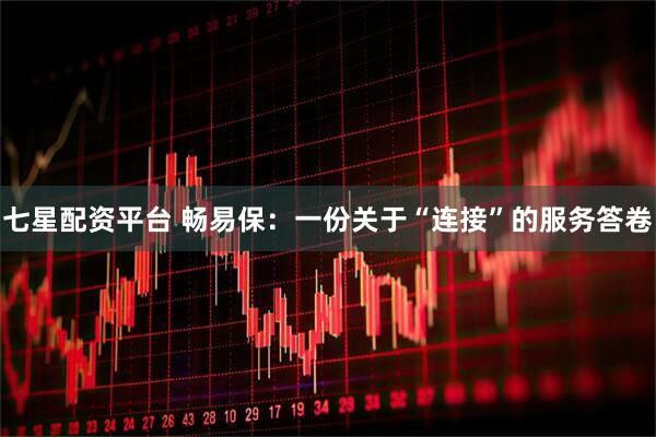 七星配资平台 畅易保：一份关于“连接”的服务答卷