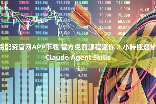 期货配资官网APP下载 官方免費課程讓你 2 小時極速掌握 Claude Agent Skills