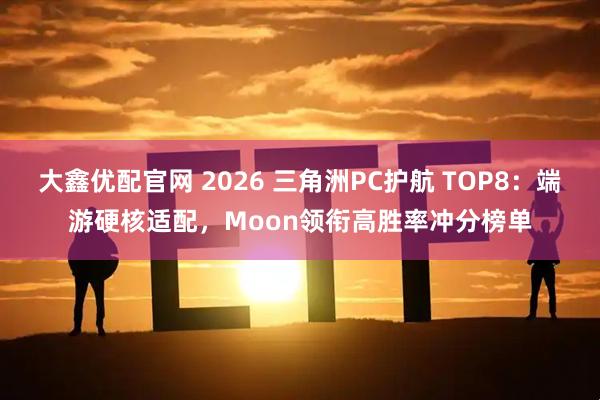 大鑫优配官网 2026 三角洲PC护航 TOP8：端游硬核适配，Moon领衔高胜率冲分榜单