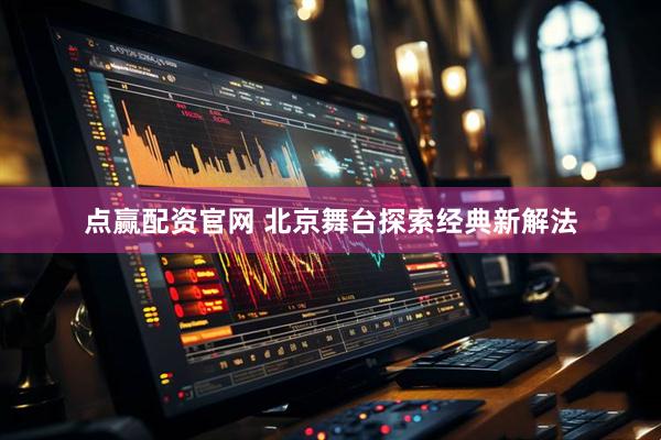 点赢配资官网 北京舞台探索经典新解法